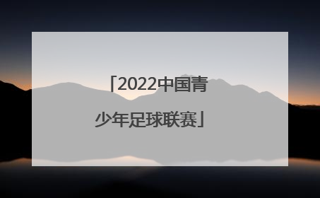 「2022中国青少年足球联赛」2022中国青少年足球联赛报名