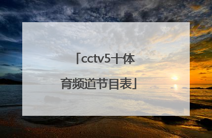 「cctv5十体育频道节目表」体育频道直播cctv5节目表